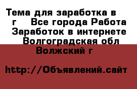 Тема для заработка в 2016 г. - Все города Работа » Заработок в интернете   . Волгоградская обл.,Волжский г.